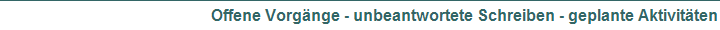 Offene Vorgänge - unbeantwortete Schreiben - geplante Aktivitäten