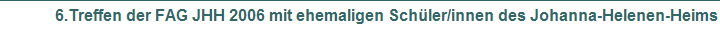 6.Treffen der FAG JHH 2006 mit ehemaligen Schüler/innen des Johanna-Helenen-Heims